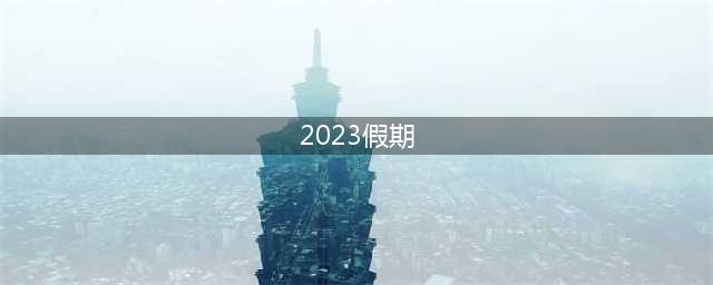 2023假期(2023年共有多少天节假日)