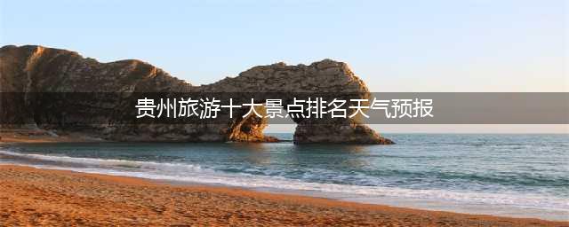 贵州旅游十大景点排名天气预报，12月贵州十大旅游景点