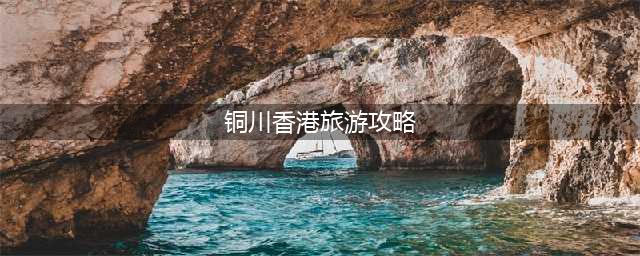 铜川香港旅游攻略：畅游两地，让你流连忘返！