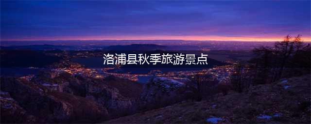 洛浦县秋季旅游景点，孟津春节免门票的景点